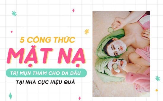 5 Công Thức Mặt Nạ Trị Mụn Thâm Cho Da Dầu Tại Nhà Cực Hiệu Quả